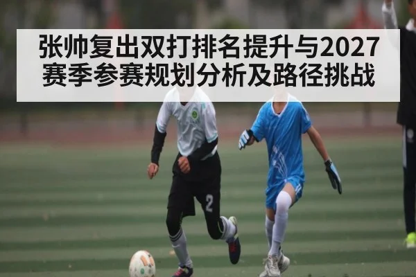 张帅复出双打排名提升与2027赛季参赛规划分析及路径挑战